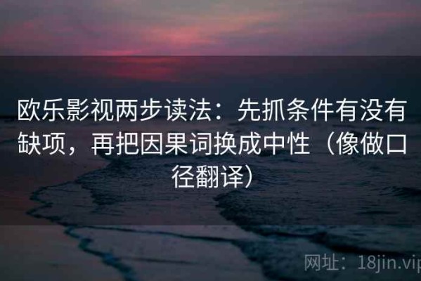 欧乐影视两步读法：先抓条件有没有缺项，再把因果词换成中性（像做口径翻译）