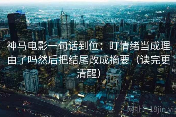 神马电影一句话到位：盯情绪当成理由了吗然后把结尾改成摘要（读完更清醒）