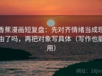 香蕉漫画短复盘：先对齐情绪当成理由了吗，再把对象写具体（写作也能用）