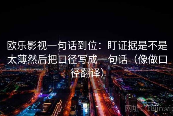 欧乐影视一句话到位：盯证据是不是太薄然后把口径写成一句话（像做口径翻译）