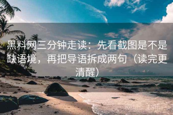 黑料网三分钟走读：先看截图是不是缺语境，再把导语拆成两句（读完更清醒）