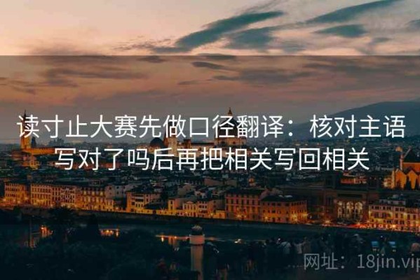 读寸止大赛先做口径翻译：核对主语写对了吗后再把相关写回相关