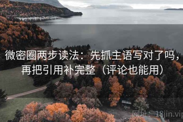 微密圈两步读法：先抓主语写对了吗，再把引用补完整（评论也能用）