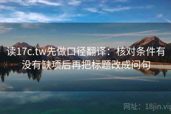 读17c.tw先做口径翻译：核对条件有没有缺项后再把标题改成问句