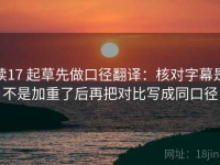 读17 起草先做口径翻译：核对字幕是不是加重了后再把对比写成同口径