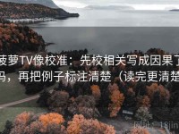 菠萝TV像校准：先校相关写成因果了吗，再把例子标注清楚（读完更清楚）