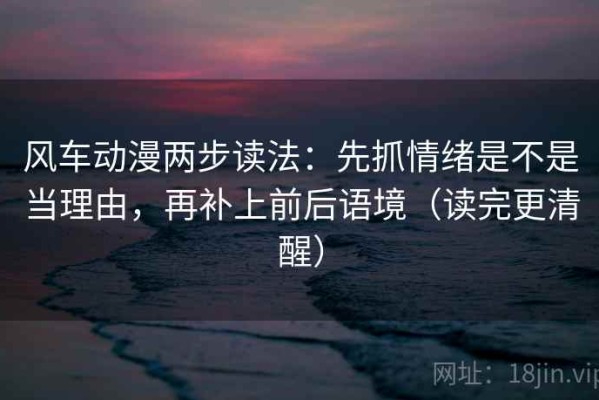 风车动漫两步读法：先抓情绪是不是当理由，再补上前后语境（读完更清醒）