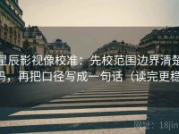 星辰影视像校准：先校范围边界清楚吗，再把口径写成一句话（读完更稳）
