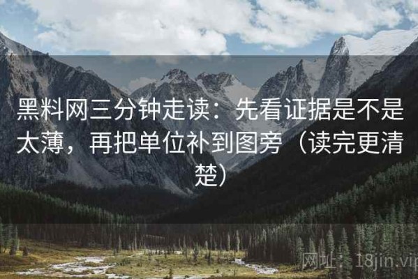 黑料网三分钟走读：先看证据是不是太薄，再把单位补到图旁（读完更清楚）