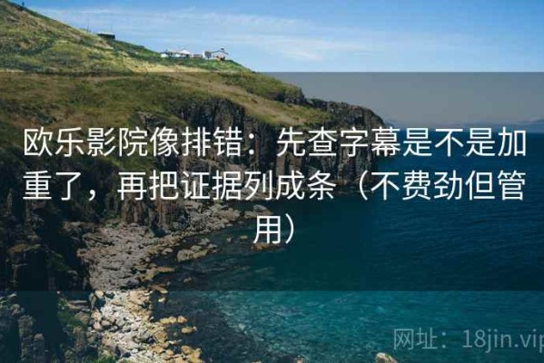 欧乐影院像排错：先查字幕是不是加重了，再把证据列成条（不费劲但管用）