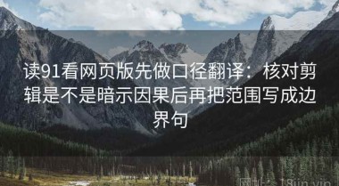 读91看网页版先做口径翻译：核对剪辑是不是暗示因果后再把范围写成边界句