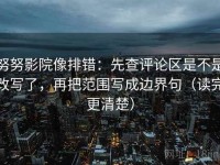 努努影院像排错：先查评论区是不是改写了，再把范围写成边界句（读完更清楚）
