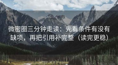 微密圈三分钟走读：先看条件有没有缺项，再把引用补完整（读完更稳）