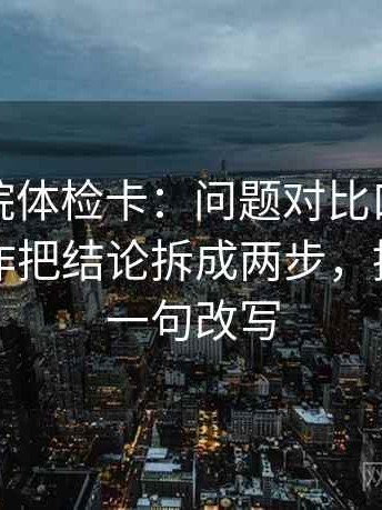 蜂鸟影院体检卡：问题对比口径对齐吗，动作把结论拆成两步，提示像做一句改写