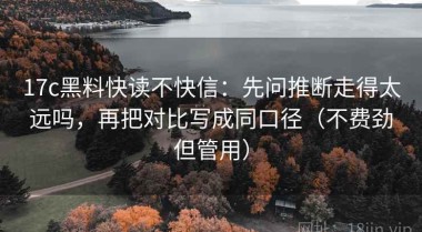 17c黑料快读不快信：先问推断走得太远吗，再把对比写成同口径（不费劲但管用）