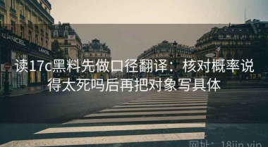 读17c黑料先做口径翻译：核对概率说得太死吗后再把对象写具体