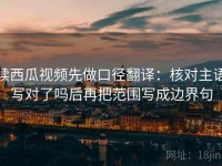 读西瓜视频先做口径翻译：核对主语写对了吗后再把范围写成边界句