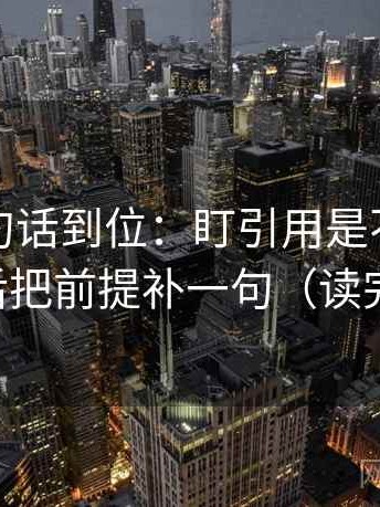 觅圈一句话到位：盯引用是不是截断了然后把前提补一句（读完更稳）