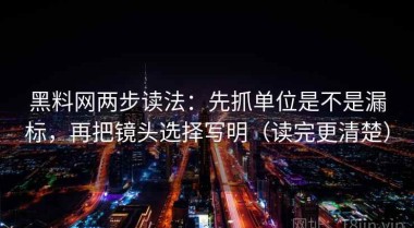 黑料网两步读法：先抓单位是不是漏标，再把镜头选择写明（读完更清楚）