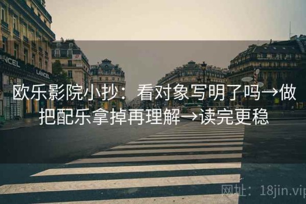 欧乐影院小抄：看对象写明了吗→做把配乐拿掉再理解→读完更稳