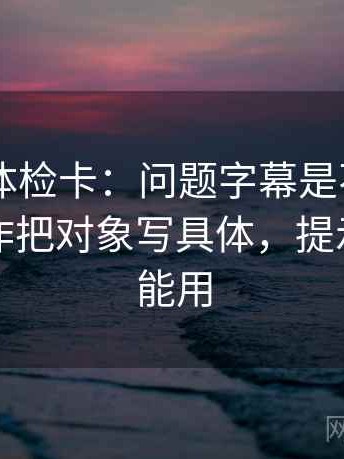 菠萝TV体检卡：问题字幕是不是加重了，动作把对象写具体，提示写作也能用
