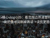 tx糖心vlog小抄：看范围边界清楚吗→做把情绪词删掉再读→读完更稳
