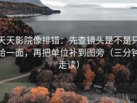 天天影院像排错：先查镜头是不是只给一面，再把单位补到图旁（三分钟走读）