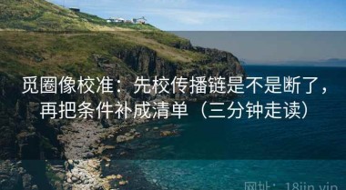 觅圈像校准：先校传播链是不是断了，再把条件补成清单（三分钟走读）