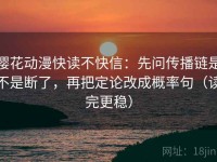 樱花动漫快读不快信：先问传播链是不是断了，再把定论改成概率句（读完更稳）