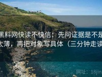 黑料网快读不快信：先问证据是不是太薄，再把对象写具体（三分钟走读）
