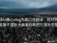 读tx糖心vlog先做口径翻译：核对热度是不是放大偏差后再把引用补完整