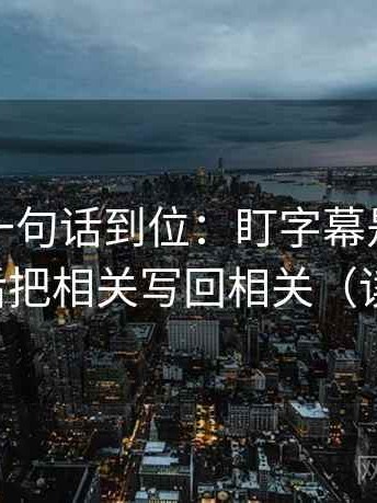 微密圈一句话到位：盯字幕是不是加重了然后把相关写回相关（读完更稳）