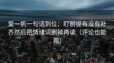 爱一帆一句话到位：盯前提有没有补齐然后把情绪词删掉再读（评论也能用）