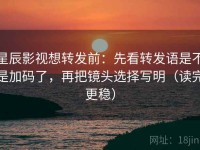 星辰影视想转发前：先看转发语是不是加码了，再把镜头选择写明（读完更稳）