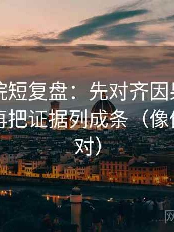 欧乐影院短复盘：先对齐因果词用顺了吗，再把证据列成条（像做复句校对）