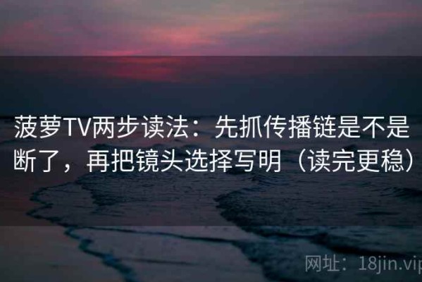 菠萝TV两步读法：先抓传播链是不是断了，再把镜头选择写明（读完更稳）