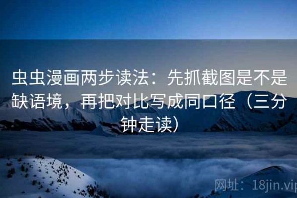 虫虫漫画两步读法：先抓截图是不是缺语境，再把对比写成同口径（三分钟走读）