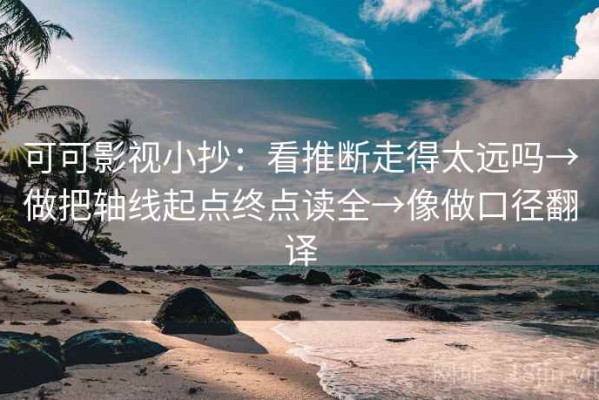 可可影视小抄：看推断走得太远吗→做把轴线起点终点读全→像做口径翻译