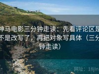 神马电影三分钟走读：先看评论区是不是改写了，再把对象写具体（三分钟走读）