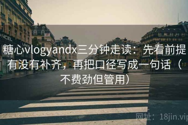 糖心vlogyandx三分钟走读：先看前提有没有补齐，再把口径写成一句话（不费劲但管用）