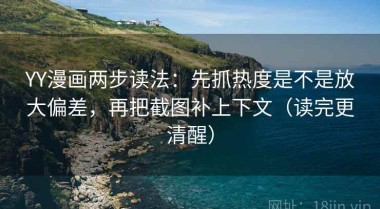 YY漫画两步读法：先抓热度是不是放大偏差，再把截图补上下文（读完更清醒）
