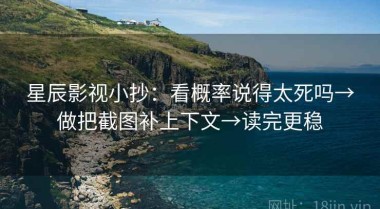 星辰影视小抄：看概率说得太死吗→做把截图补上下文→读完更稳