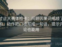 寸止大赛体检卡：问题因果词用顺了吗，动作把口径写成一句话，提示评论也能用