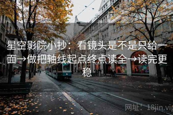 星空影院小抄：看镜头是不是只给一面→做把轴线起点终点读全→读完更稳