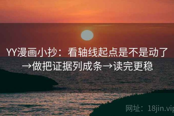 YY漫画小抄：看轴线起点是不是动了→做把证据列成条→读完更稳