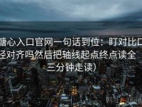 糖心入口官网一句话到位：盯对比口径对齐吗然后把轴线起点终点读全（三分钟走读）
