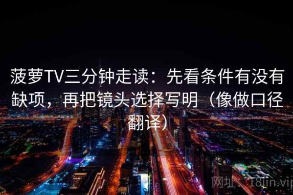 菠萝TV三分钟走读：先看条件有没有缺项，再把镜头选择写明（像做口径翻译）