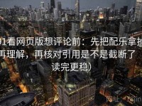 91看网页版想评论前：先把配乐拿掉再理解，再核对引用是不是截断了（读完更稳）