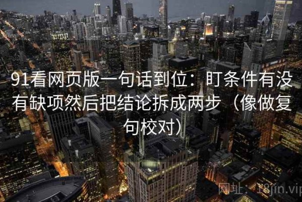 91看网页版一句话到位：盯条件有没有缺项然后把结论拆成两步（像做复句校对）