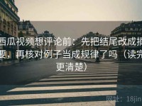 西瓜视频想评论前：先把结尾改成摘要，再核对例子当成规律了吗（读完更清楚）